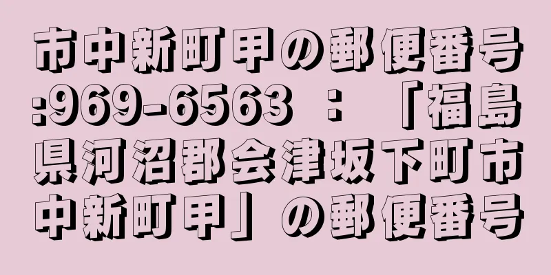 市中新町甲の郵便番号:969-6563 ： 「福島県河沼郡会津坂下町市中新町甲」の郵便番号