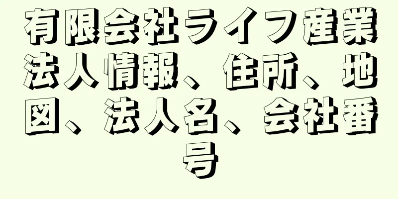 有限会社ライフ産業法人情報、住所、地図、法人名、会社番号