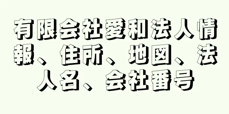 有限会社愛和法人情報、住所、地図、法人名、会社番号