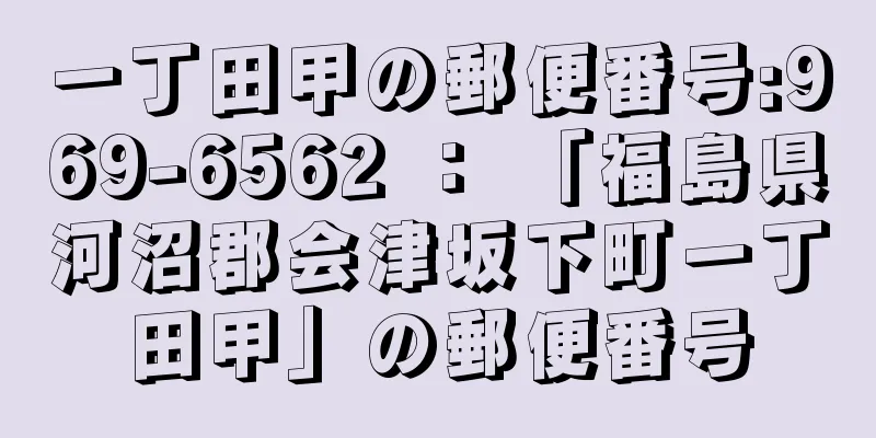 一丁田甲の郵便番号:969-6562 ： 「福島県河沼郡会津坂下町一丁田甲」の郵便番号