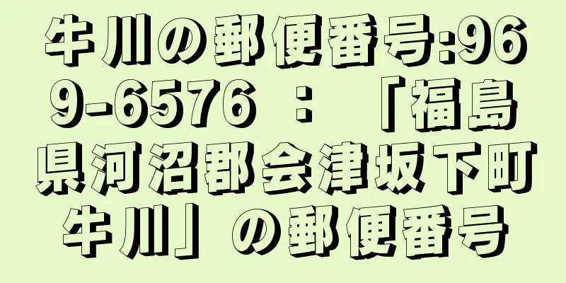 牛川の郵便番号:969-6576 ： 「福島県河沼郡会津坂下町牛川」の郵便番号