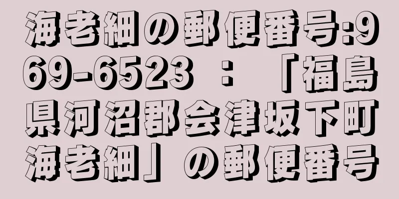 海老細の郵便番号:969-6523 ： 「福島県河沼郡会津坂下町海老細」の郵便番号