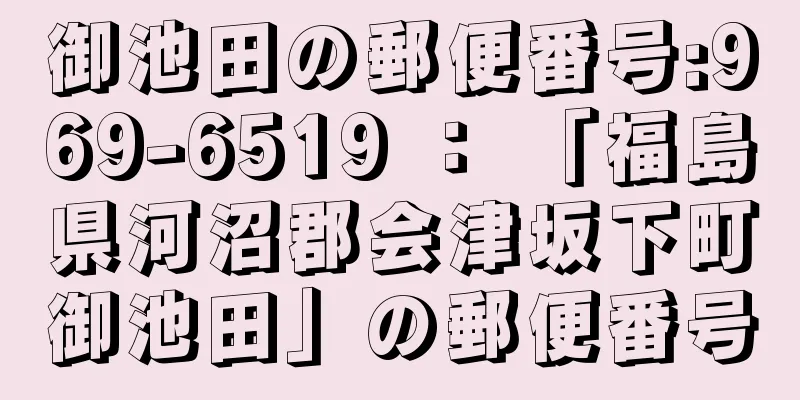 御池田の郵便番号:969-6519 ： 「福島県河沼郡会津坂下町御池田」の郵便番号