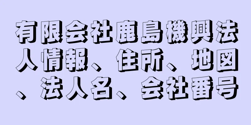 有限会社鹿島機興法人情報、住所、地図、法人名、会社番号