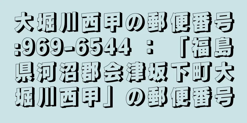 大堀川西甲の郵便番号:969-6544 ： 「福島県河沼郡会津坂下町大堀川西甲」の郵便番号