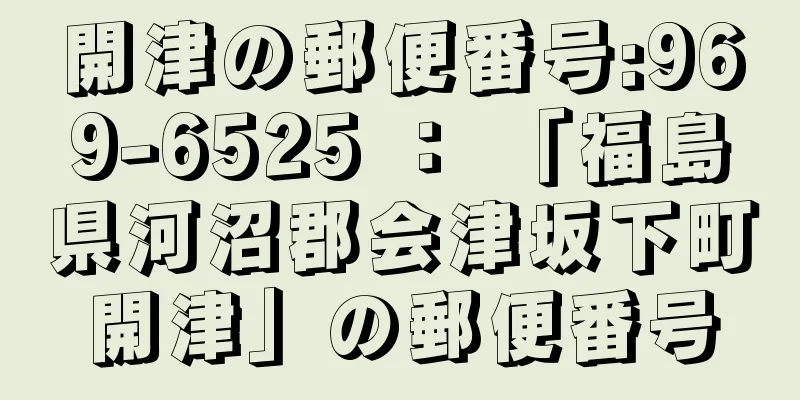 開津の郵便番号:969-6525 ： 「福島県河沼郡会津坂下町開津」の郵便番号