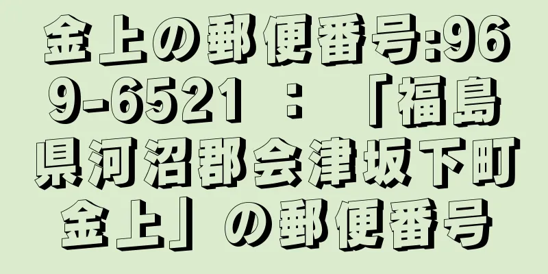 金上の郵便番号:969-6521 ： 「福島県河沼郡会津坂下町金上」の郵便番号