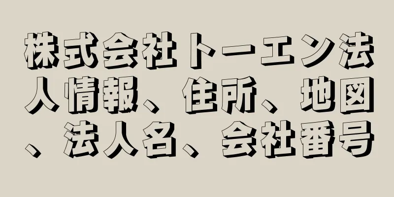 株式会社トーエン法人情報、住所、地図、法人名、会社番号