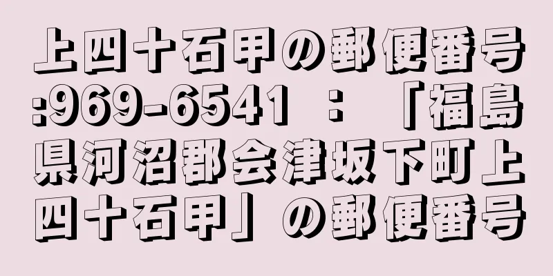 上四十石甲の郵便番号:969-6541 ： 「福島県河沼郡会津坂下町上四十石甲」の郵便番号