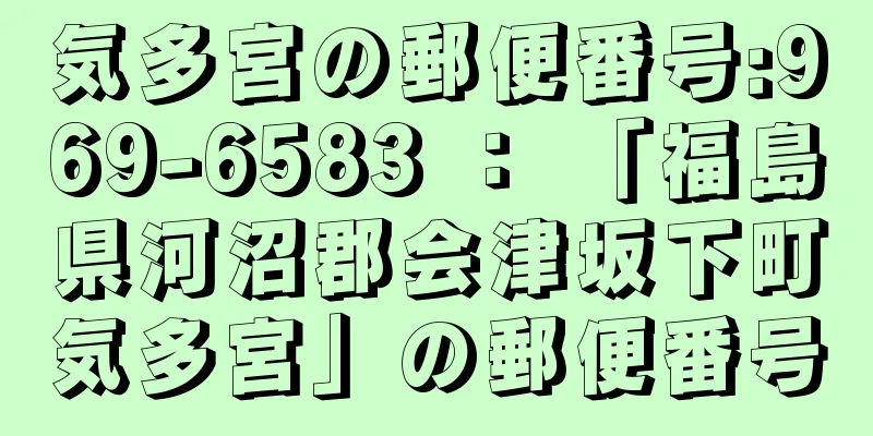 気多宮の郵便番号:969-6583 ： 「福島県河沼郡会津坂下町気多宮」の郵便番号