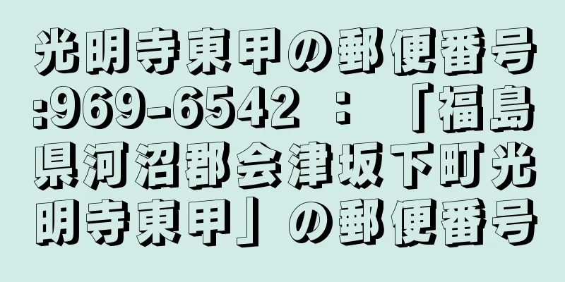 光明寺東甲の郵便番号:969-6542 ： 「福島県河沼郡会津坂下町光明寺東甲」の郵便番号