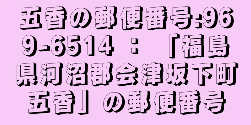 五香の郵便番号:969-6514 ： 「福島県河沼郡会津坂下町五香」の郵便番号