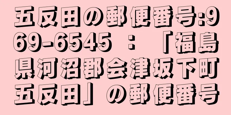 五反田の郵便番号:969-6545 ： 「福島県河沼郡会津坂下町五反田」の郵便番号