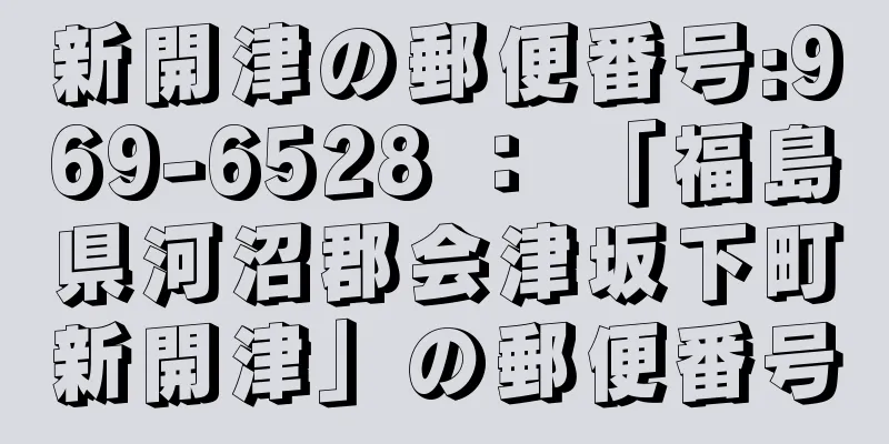 新開津の郵便番号:969-6528 ： 「福島県河沼郡会津坂下町新開津」の郵便番号