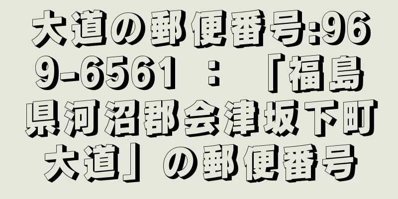 大道の郵便番号:969-6561 ： 「福島県河沼郡会津坂下町大道」の郵便番号