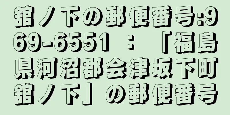 舘ノ下の郵便番号:969-6551 ： 「福島県河沼郡会津坂下町舘ノ下」の郵便番号