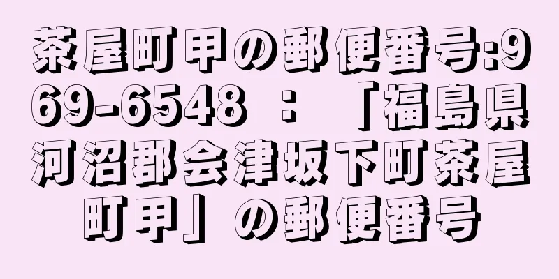 茶屋町甲の郵便番号:969-6548 ： 「福島県河沼郡会津坂下町茶屋町甲」の郵便番号