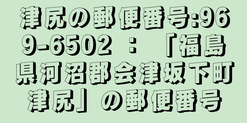 津尻の郵便番号:969-6502 ： 「福島県河沼郡会津坂下町津尻」の郵便番号