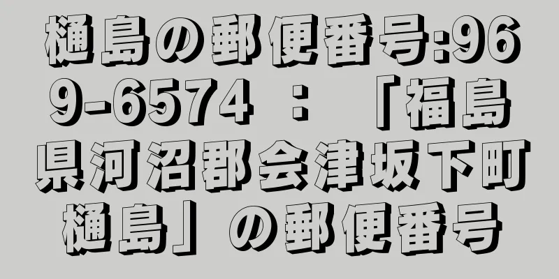 樋島の郵便番号:969-6574 ： 「福島県河沼郡会津坂下町樋島」の郵便番号