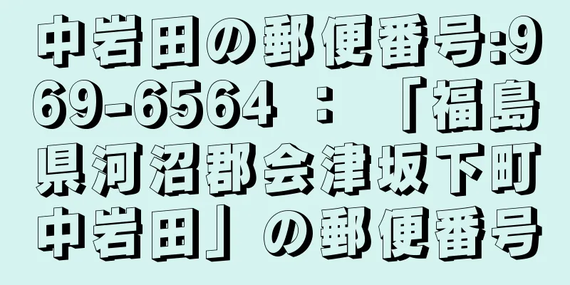 中岩田の郵便番号:969-6564 ： 「福島県河沼郡会津坂下町中岩田」の郵便番号