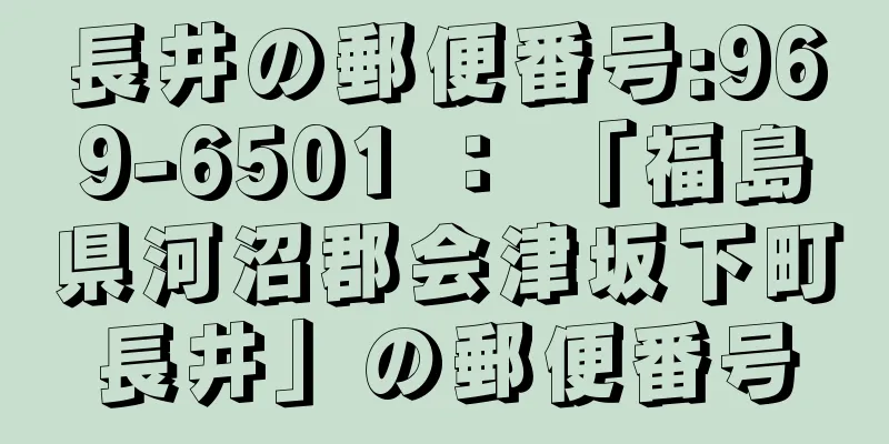 長井の郵便番号:969-6501 ： 「福島県河沼郡会津坂下町長井」の郵便番号