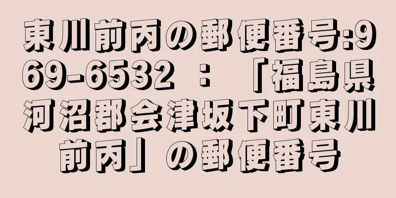 東川前丙の郵便番号:969-6532 ： 「福島県河沼郡会津坂下町東川前丙」の郵便番号