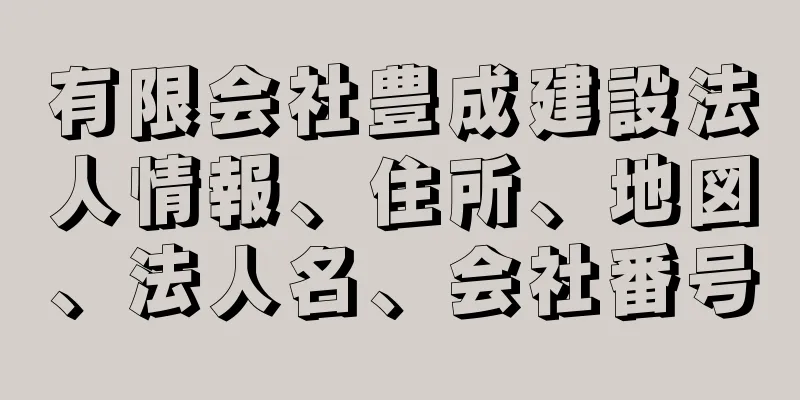 有限会社豊成建設法人情報、住所、地図、法人名、会社番号