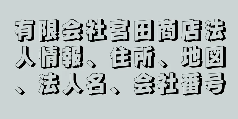 有限会社宮田商店法人情報、住所、地図、法人名、会社番号