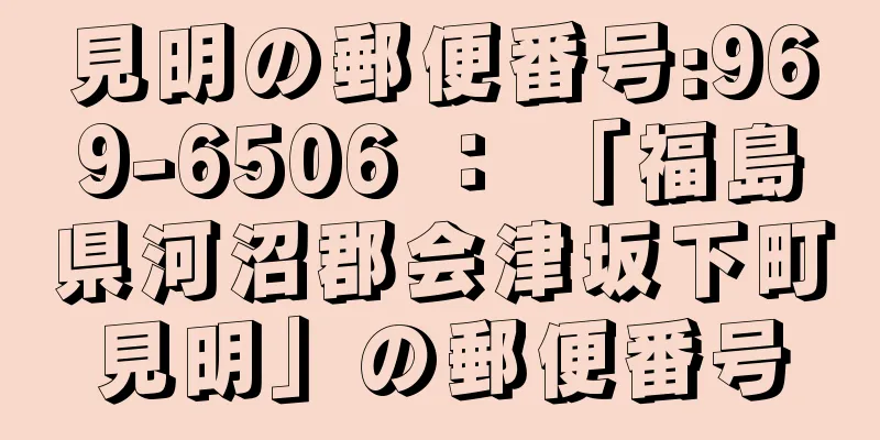 見明の郵便番号:969-6506 ： 「福島県河沼郡会津坂下町見明」の郵便番号