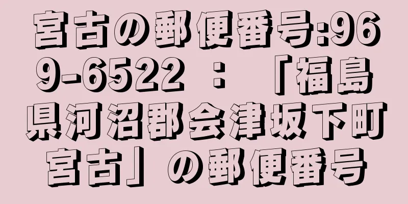 宮古の郵便番号:969-6522 ： 「福島県河沼郡会津坂下町宮古」の郵便番号