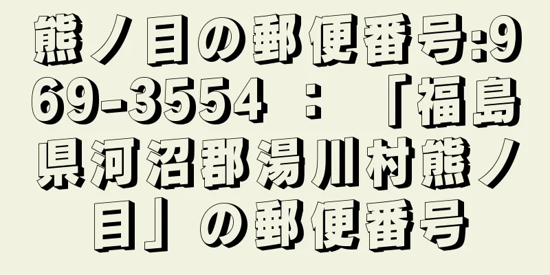 熊ノ目の郵便番号:969-3554 ： 「福島県河沼郡湯川村熊ノ目」の郵便番号