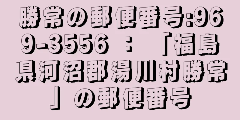 勝常の郵便番号:969-3556 ： 「福島県河沼郡湯川村勝常」の郵便番号