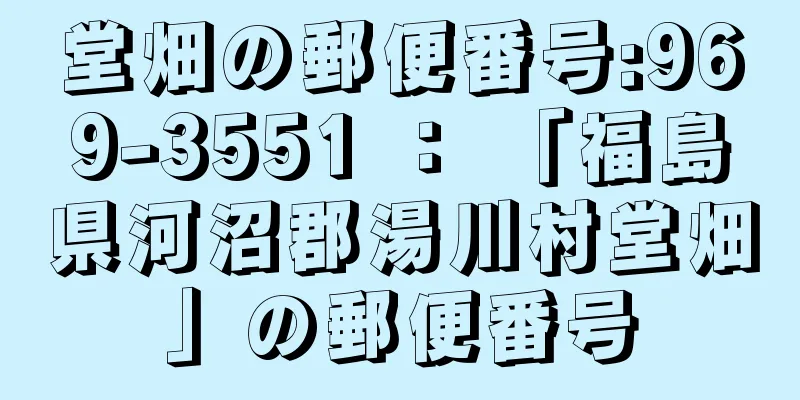 堂畑の郵便番号:969-3551 ： 「福島県河沼郡湯川村堂畑」の郵便番号