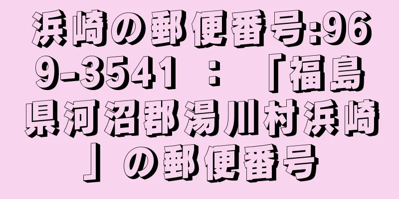 浜崎の郵便番号:969-3541 ： 「福島県河沼郡湯川村浜崎」の郵便番号