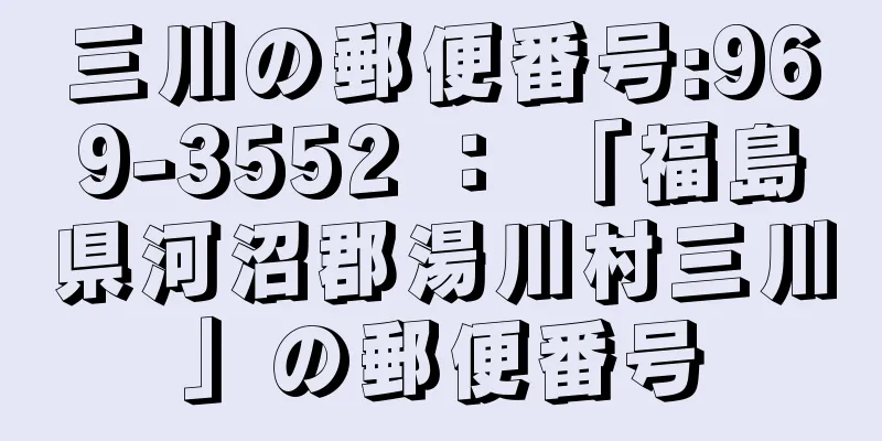 三川の郵便番号:969-3552 ： 「福島県河沼郡湯川村三川」の郵便番号