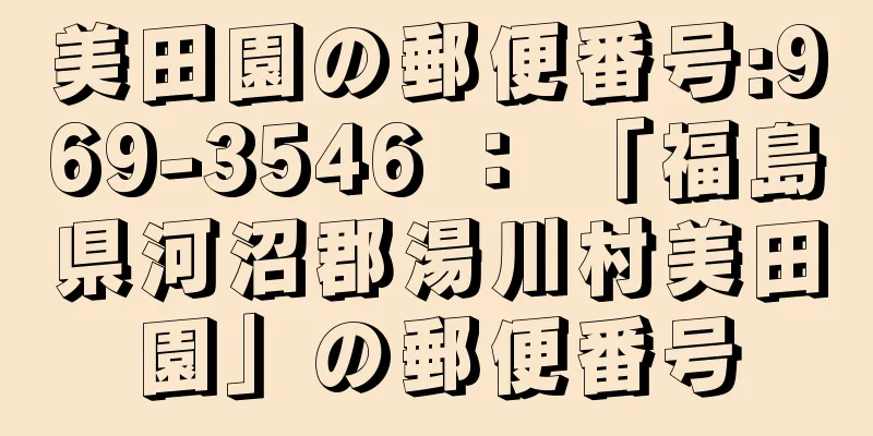 美田園の郵便番号:969-3546 ： 「福島県河沼郡湯川村美田園」の郵便番号