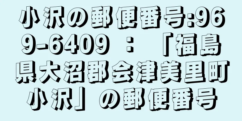 小沢の郵便番号:969-6409 ： 「福島県大沼郡会津美里町小沢」の郵便番号