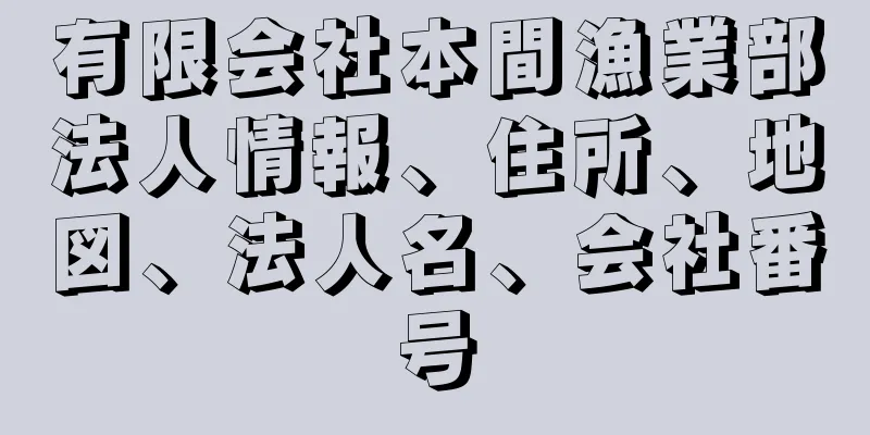 有限会社本間漁業部法人情報、住所、地図、法人名、会社番号