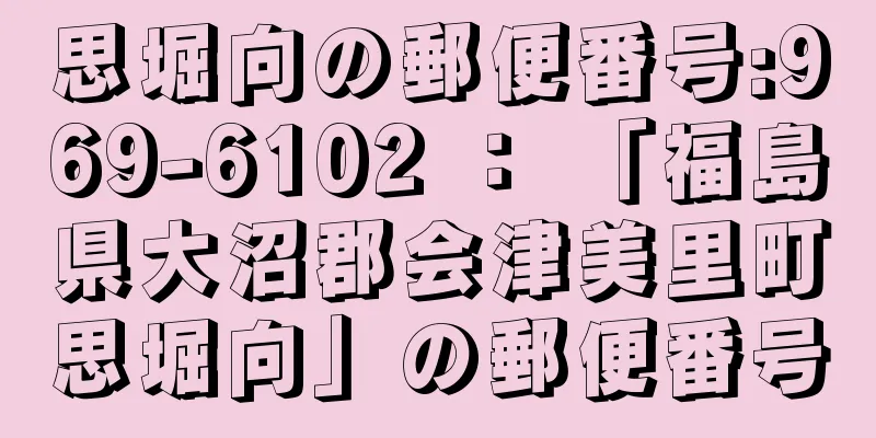 思堀向の郵便番号:969-6102 ： 「福島県大沼郡会津美里町思堀向」の郵便番号