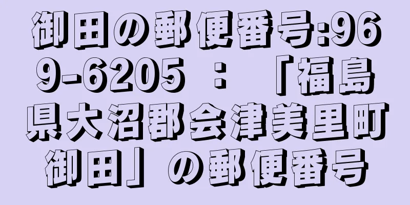 御田の郵便番号:969-6205 ： 「福島県大沼郡会津美里町御田」の郵便番号