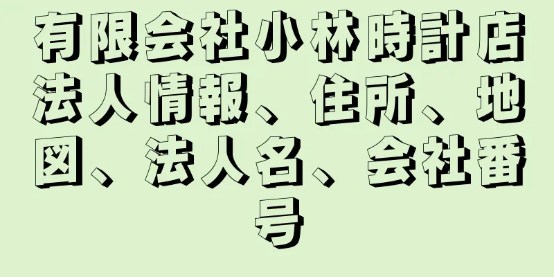 有限会社小林時計店法人情報、住所、地図、法人名、会社番号