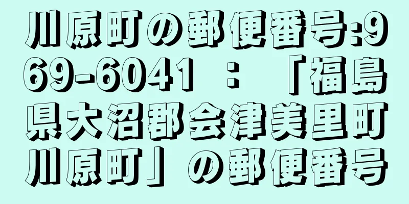 川原町の郵便番号:969-6041 ： 「福島県大沼郡会津美里町川原町」の郵便番号