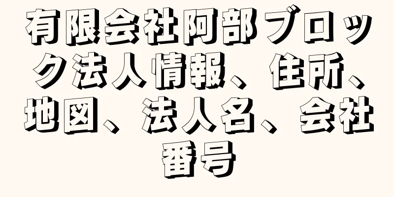 有限会社阿部ブロック法人情報、住所、地図、法人名、会社番号