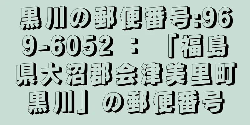 黒川の郵便番号:969-6052 ： 「福島県大沼郡会津美里町黒川」の郵便番号