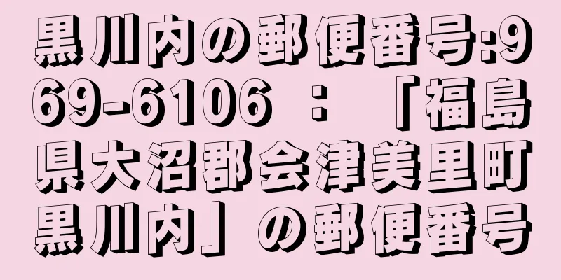 黒川内の郵便番号:969-6106 ： 「福島県大沼郡会津美里町黒川内」の郵便番号