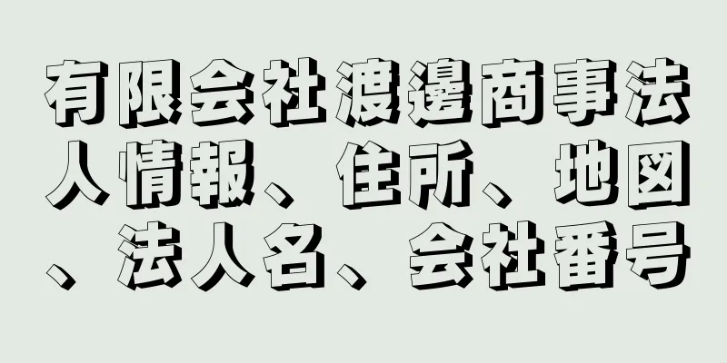 有限会社渡邊商事法人情報、住所、地図、法人名、会社番号