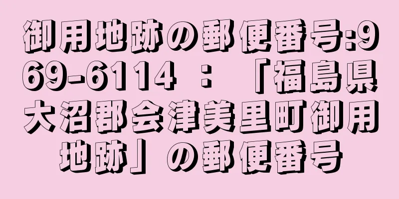 御用地跡の郵便番号:969-6114 ： 「福島県大沼郡会津美里町御用地跡」の郵便番号