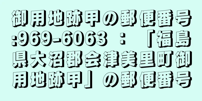 御用地跡甲の郵便番号:969-6063 ： 「福島県大沼郡会津美里町御用地跡甲」の郵便番号