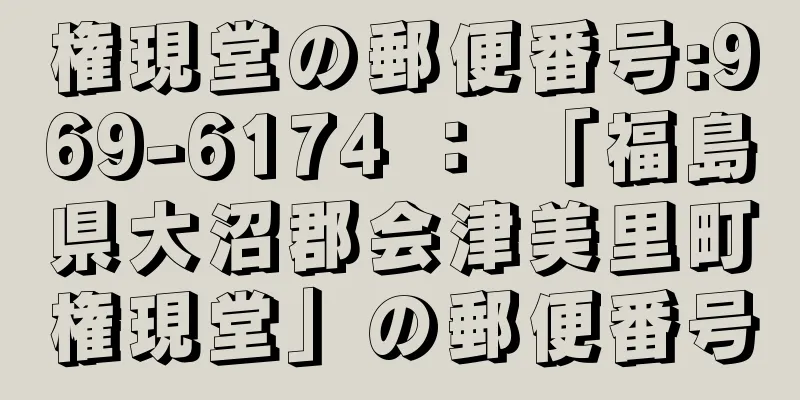 権現堂の郵便番号:969-6174 ： 「福島県大沼郡会津美里町権現堂」の郵便番号