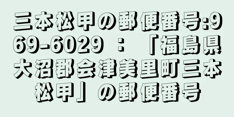 三本松甲の郵便番号:969-6029 ： 「福島県大沼郡会津美里町三本松甲」の郵便番号